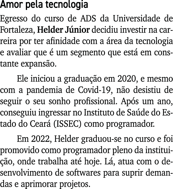 Amor pela tecnologia Egresso do curso de ADS da Universidade de Fortaleza, Helder J nior decidiu investir na carreira...