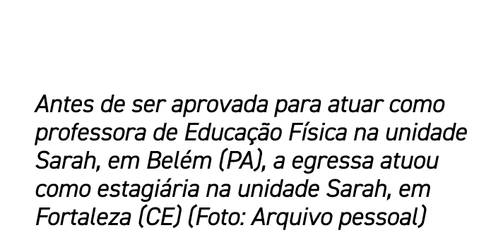 Antes de ser aprovada para atuar como professora de Educa o F sica na unidade Sarah, em Bel m (PA), a egressa atuou ...