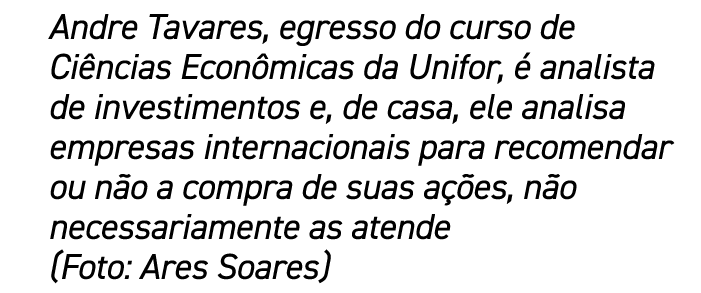 Andre Tavares, egresso do curso de Ci ncias Econ micas da Unifor,  analista de investimentos e, de casa, ele analisa...