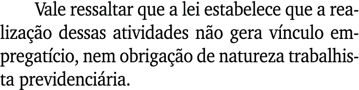 Vale ressaltar que a lei estabelece que a realiza o dessas atividades n o gera v nculo empregat cio, nem obriga  o d...