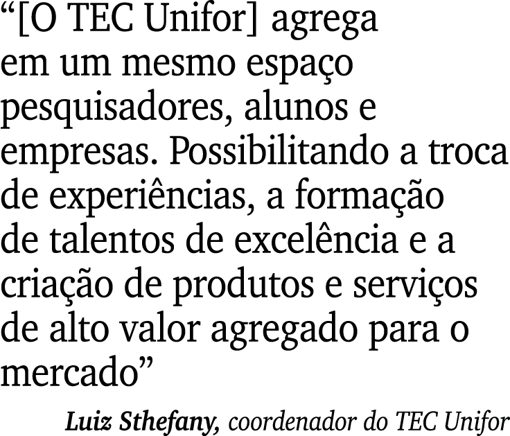 “[O TEC Unifor] agrega em um mesmo espa o pesquisadores, alunos e empresas. Possibilitando a troca de experi ncias, a...