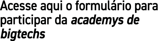 Acesse aqui o formul rio para participar da academys de bigtechs