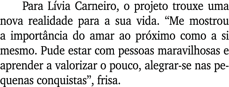 Para L via Carneiro, o projeto trouxe uma nova realidade para a sua vida. “Me mostrou a import ncia do amar ao pr xim...