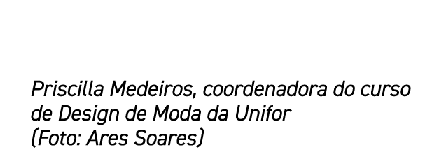 Priscilla Medeiros, coordenadora do curso de Design de Moda da Unifor (Foto: Ares Soares)