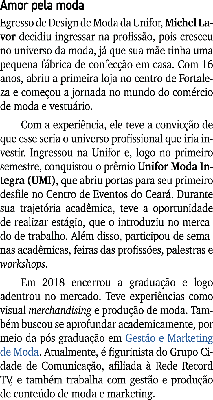 Amor pela moda Egresso de Design de Moda da Unifor, Michel Lavor decidiu ingressar na profiss o, pois cresceu no univ...