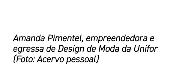 Amanda Pimentel, empreendedora e egressa de Design de Moda da Unifor (Foto: Acervo pessoal)