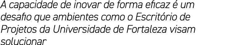 A capacidade de inovar de forma eficaz  um desafio que ambientes como o Escrit rio de Projetos da Universidade de Fo...