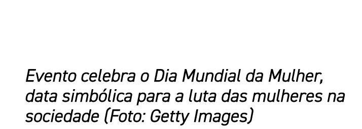 Evento celebra o Dia Mundial da Mulher, data simb lica para a luta das mulheres na sociedade (Foto: Getty Images)