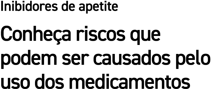 Inibidores de apetite Conhe a riscos que podem ser causados pelo uso dos medicamentos