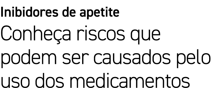 Inibidores de apetite Conhe a riscos que podem ser causados pelo uso dos medicamentos