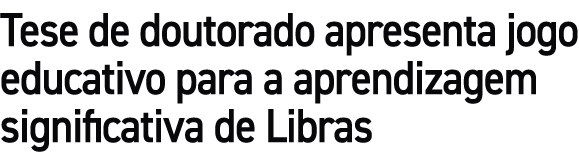 Tese de doutorado apresenta jogo educativo para a aprendizagem significativa de Libras