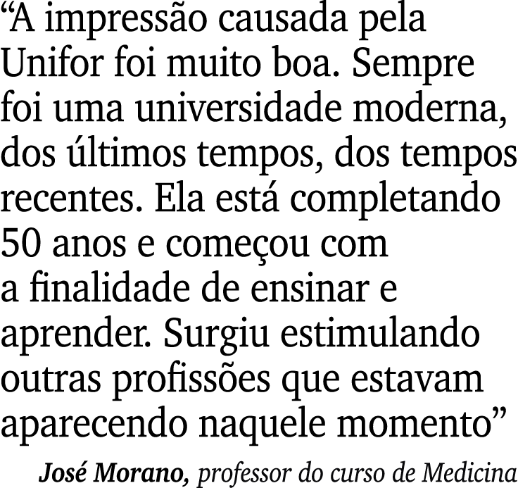 “A impress o causada pela Unifor foi muito boa. Sempre foi uma universidade moderna, dos ltimos tempos, dos tempos r...