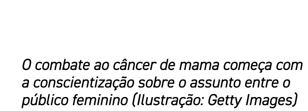 O combate ao c ncer de mama come a com a conscientiza o sobre o assunto entre o p blico feminino (Ilustra  o: Getty ...
