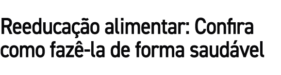 Reeduca o alimentar: Confira como faz  la de forma saud vel