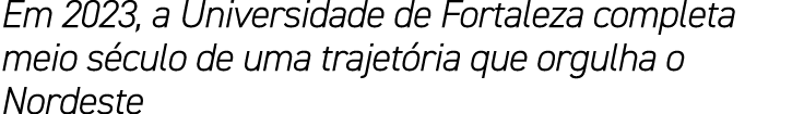 Em 2023, a Universidade de Fortaleza completa meio s culo de uma trajet ria que orgulha o Nordeste