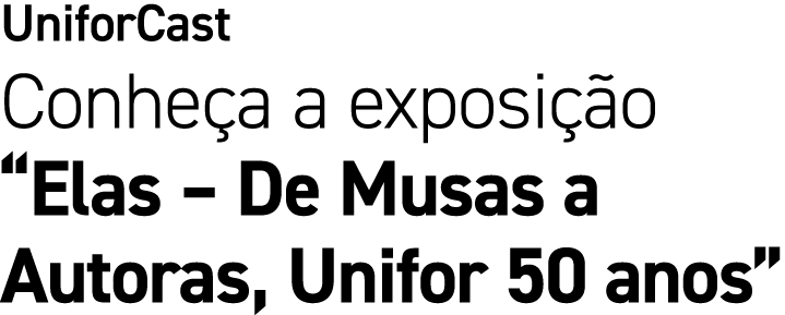 UniforCast Conhe a a exposi o “Elas – De Musas a Autoras, Unifor 50 anos”