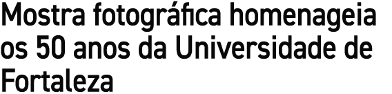 Mostra fotogr fica homenageia os 50 anos da Universidade de Fortaleza