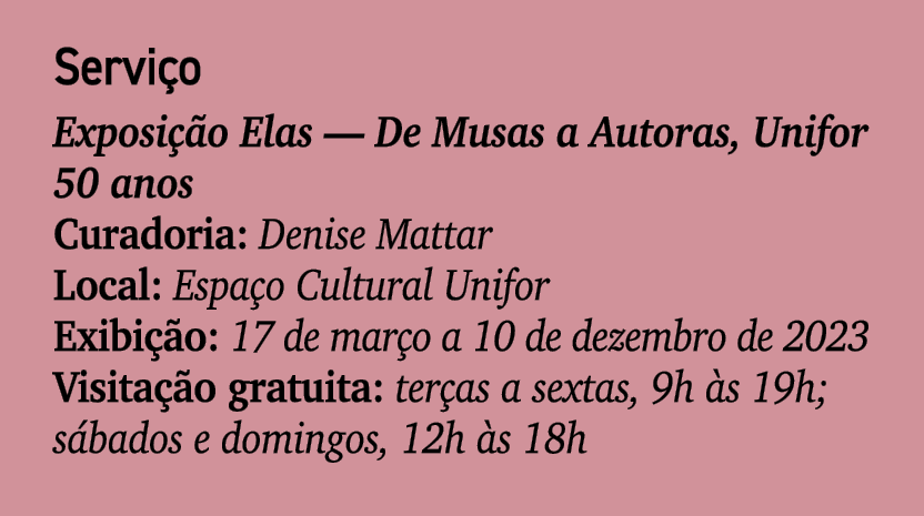 Servi o Exposi o Elas — De Musas a Autoras, Unifor 50 anos Curadoria: Denise Mattar Local: Espa o Cultural Unifor Ex...