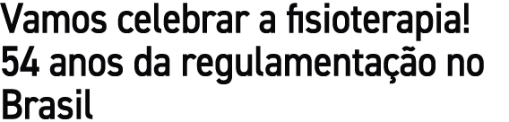 Vamos celebrar a fisioterapia! 54 anos da regulamenta o no Brasil