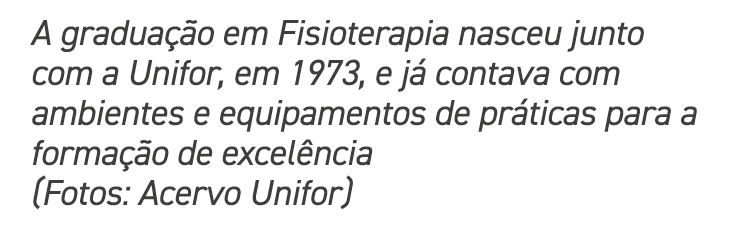 A gradua o em Fisioterapia nasceu junto com a Unifor, em 1973, e j  contava com ambientes e equipamentos de pr ticas...