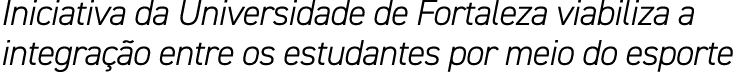Iniciativa da Universidade de Fortaleza viabiliza a integra o entre os estudantes por meio do esporte