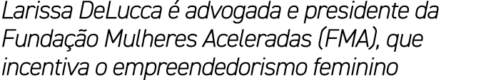 Larissa DeLucca  advogada e presidente da Funda  o Mulheres Aceleradas (FMA), que incentiva o empreendedorismo feminino