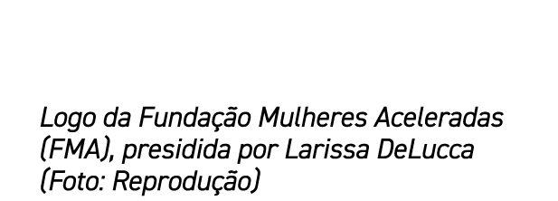 Logo da Funda o Mulheres Aceleradas (FMA), presidida por Larissa DeLucca (Foto: Reprodu  o)