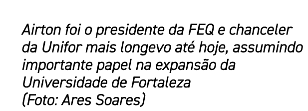 Airton foi o presidente da FEQ e chanceler da Unifor mais longevo at hoje, assumindo importante papel na expans o da...