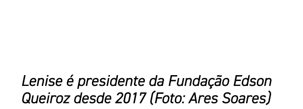 Lenise  presidente da Funda  o Edson Queiroz desde 2017 (Foto: Ares Soares)