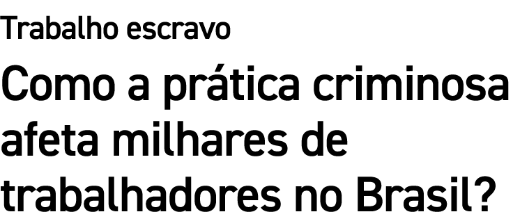 Trabalho escravo Como a pr tica criminosa afeta milhares de trabalhadores no Brasil?