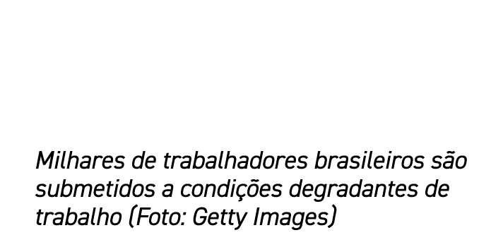 Milhares de trabalhadores brasileiros s o submetidos a condi es degradantes de trabalho (Foto: Getty Images)