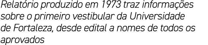 Relat rio produzido em 1973 traz informa es sobre o primeiro vestibular da Universidade de Fortaleza, desde edital a...