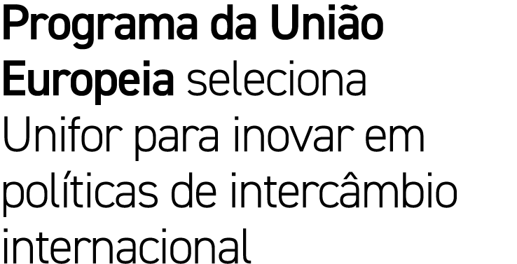 Programa da Uni o Europeia seleciona Unifor para inovar em pol ticas de interc mbio internacional