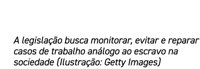 A legisla o busca monitorar, evitar e reparar casos de trabalho an logo ao escravo na sociedade (Ilustra  o: Getty I...