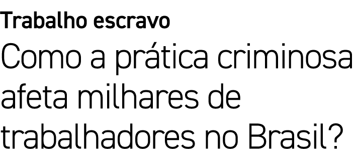 Trabalho escravo Como a pr tica criminosa afeta milhares de trabalhadores no Brasil?