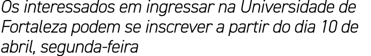 Os interessados em ingressar na Universidade de Fortaleza podem se inscrever a partir do dia 10 de abril, segunda feira
