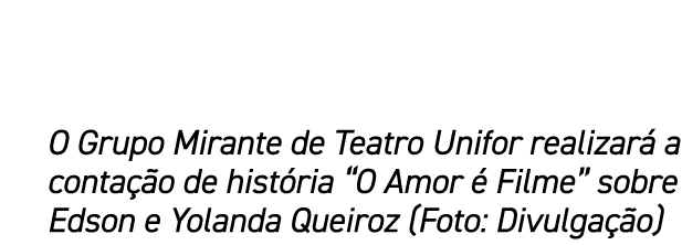 O Grupo Mirante de Teatro Unifor realizar a conta  o de hist ria “O Amor   Filme” sobre Edson e Yolanda Queiroz (Fot...