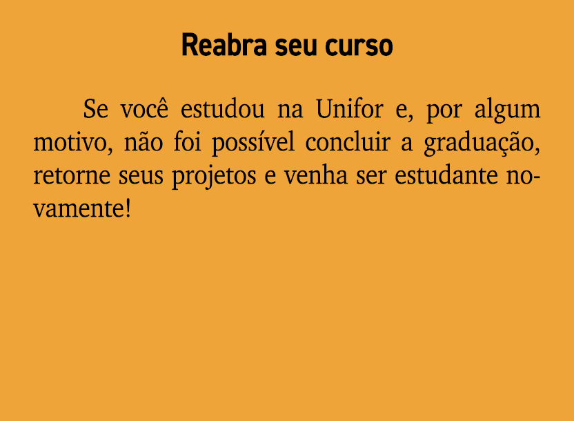Reabra seu curso Se voc estudou na Unifor e, por algum motivo, n o foi poss vel concluir a gradua  o, retorne seus p...
