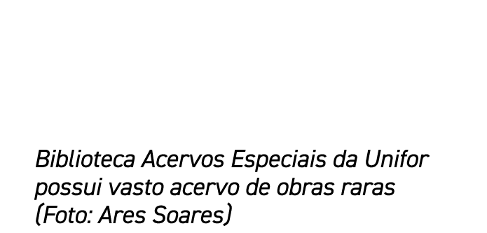 Biblioteca Acervos Especiais da Unifor possui vasto acervo de obras raras (Foto: Ares Soares)