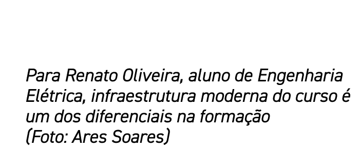 Para Renato Oliveira, aluno de Engenharia El trica, infraestrutura moderna do curso  um dos diferenciais na forma  o...