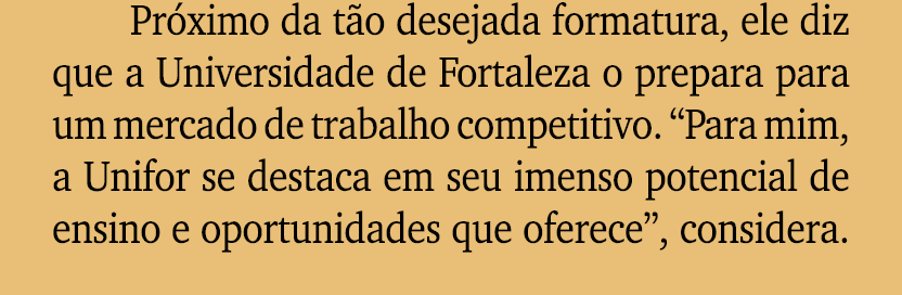 Pr ximo da t o desejada formatura, ele diz que a Universidade de Fortaleza o prepara para um mercado de trabalho comp...