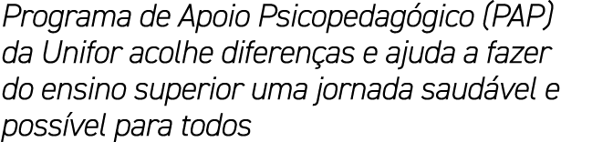 Programa de Apoio Psicopedag gico (PAP) da Unifor acolhe diferen as e ajuda a fazer do ensino superior uma jornada sa...