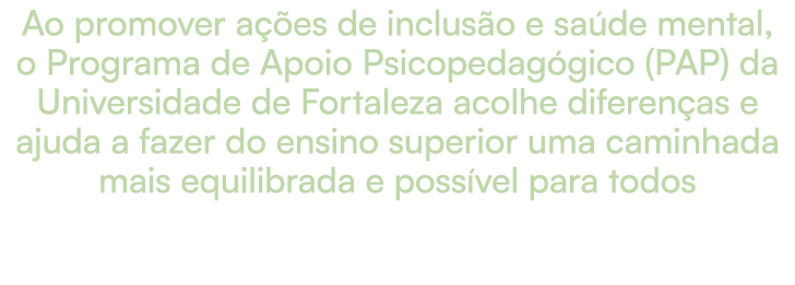 Ao promover a es de inclus o e sa de mental, o Programa de Apoio Psicopedag gico (PAP) da Universidade de Fortaleza ...