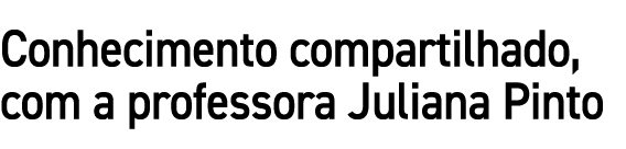 Conhecimento compartilhado, com a professora Juliana Pinto