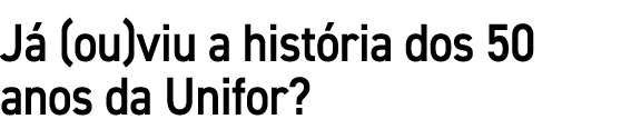 J (ou)viu a hist ria dos 50 anos da Unifor?