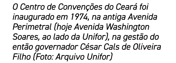 O Centro de Conven es do Cear  foi inaugurado em 1974, na antiga Avenida Perimetral (hoje Avenida Washington Soares,...