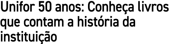 Unifor 50 anos: Conhe a livros que contam a hist ria da institui o