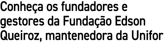 Conhe a os fundadores e gestores da Funda o Edson Queiroz, mantenedora da Unifor