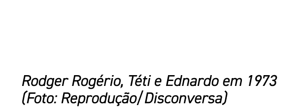Rodger Rog rio, T ti e Ednardo em 1973 (Foto: Reprodu o/Disconversa)