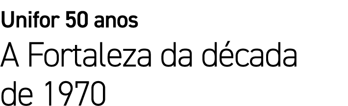Unifor 50 anos A Fortaleza da d cada de 1970